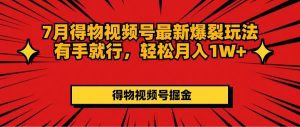 7月得物视频号最新爆裂玩法有手就行，轻松月入1W+