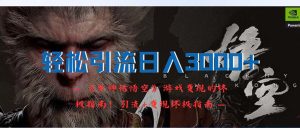 轻松引流日入3000+：《黑神话悟空》游戏变现的终极指南！引流+变现终极指南！引流+变现终极指南