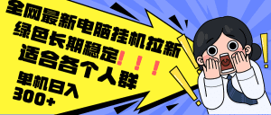 最新电脑挂机拉新，单机300+，绿色长期稳定，适合各个人群