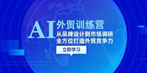 AI+外贸训练营：从品牌设计到市场调研，全方位打造外贸竞争力
