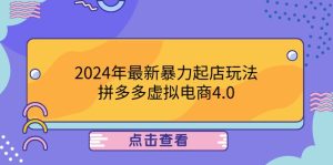 2024年最新暴力起店玩法，拼多多虚拟电商4.0，24小时实现成交，单人可以操作10家店，单店月入3000+