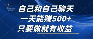 自己和自己聊天，一天能赚500+，只要做就有收益，不可错过的风口项目！
