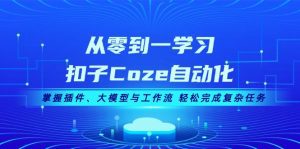 从零到一学习扣子Coze自动化，掌握插件、大模型与工作流 轻松完成复杂任务
