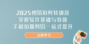 2025视频拍剪特训营，掌握软件基础与特效，手机拍摄剪辑一站式提升