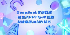 DeepSeek入门实操教程：一键生成PPT与4K视频，快速掌握AI创作技巧
