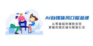 AI自媒体风口掘金课，从零基础到爆款变现，掌握剪辑实操与精准引流