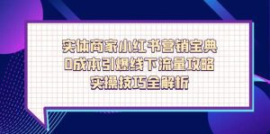实体商家小红书营销宝典，0成本引爆线下流量攻略，实操技巧全解析